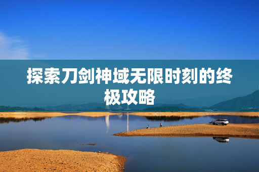 探索刀剑神域无限时刻的终极攻略