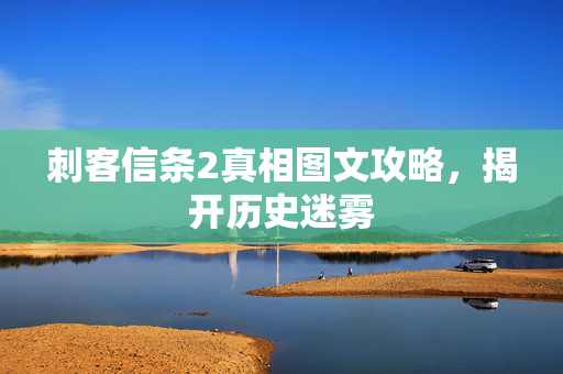 刺客信条2真相图文攻略，揭开历史迷雾