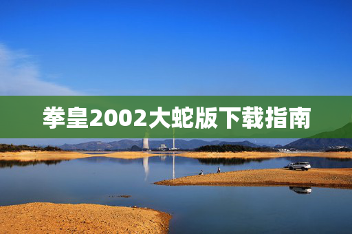 拳皇2002大蛇版下载指南 拳皇2002大蛇版下载指南