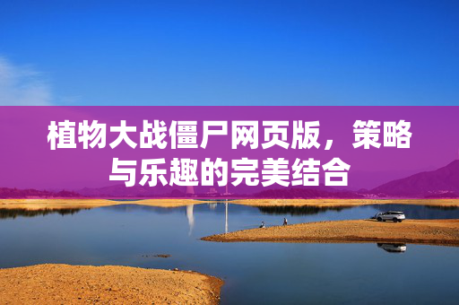 植物大战僵尸网页版，策略与乐趣的完美结合