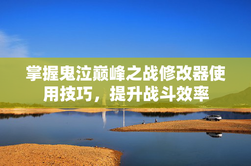 掌握鬼泣巅峰之战修改器使用技巧，提升战斗效率