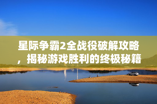 星际争霸2全战役破解攻略，揭秘游戏胜利的终极秘籍