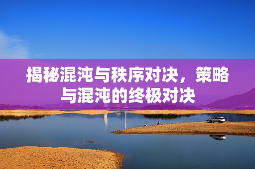 揭秘混沌与秩序对决，策略与混沌的终极对决