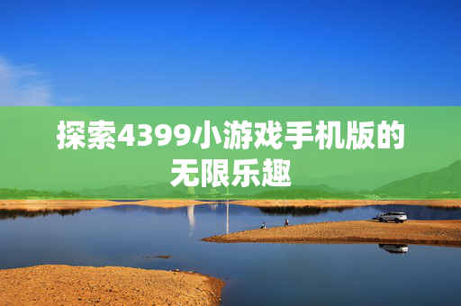 探索4399小游戏手机版的无限乐趣