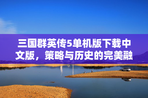 三国群英传5单机版下载中文版，策略与历史的完美融合