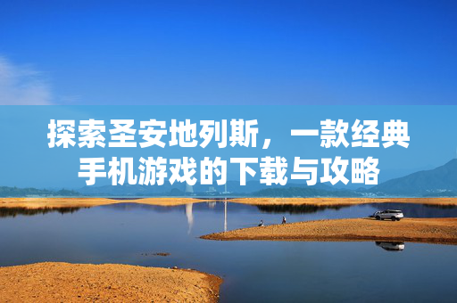 探索圣安地列斯，一款经典手机游戏的下载与攻略