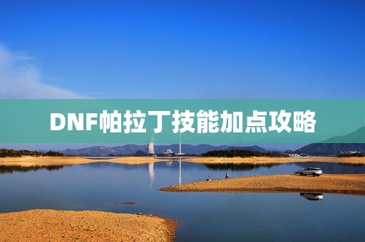 DNF帕拉丁技能加点攻略
