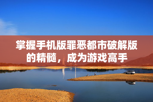 掌握手机版罪恶都市破解版的精髓，成为游戏高手