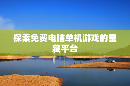 探索免费电脑单机游戏的宝藏平台