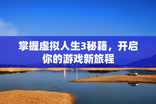 掌握虚拟人生3秘籍，开启你的游戏新旅程