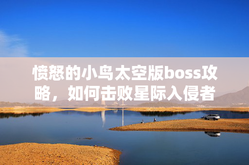 愤怒的小鸟太空版boss攻略，如何击败星际入侵者
