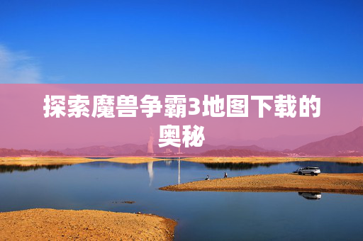 探索魔兽争霸3地图下载的奥秘