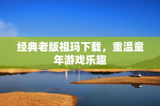 经典老版祖玛下载，重温童年游戏乐趣