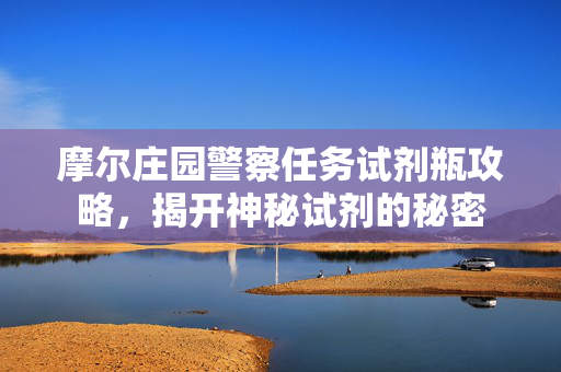 摩尔庄园警察任务试剂瓶攻略，揭开神秘试剂的秘密