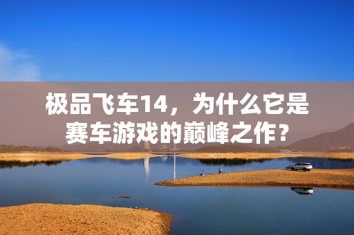极品飞车14，为什么它是赛车游戏的巅峰之作？