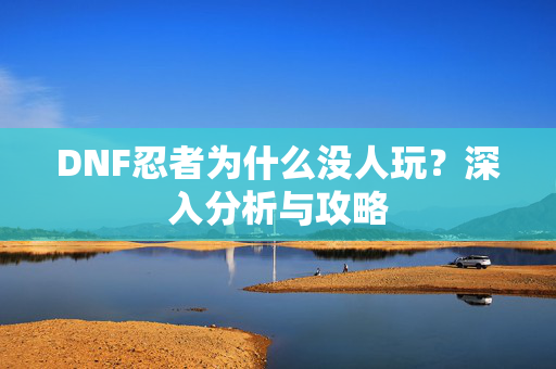 DNF忍者为什么没人玩？深入分析与攻略