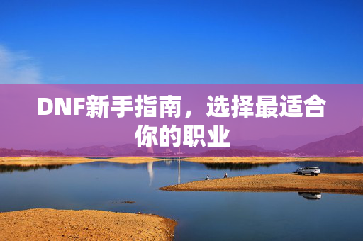 DNF新手指南，选择最适合你的职业