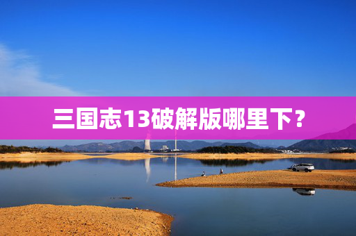 三国志13破解版哪里下？