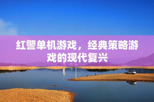 红警单机游戏，经典策略游戏的现代复兴