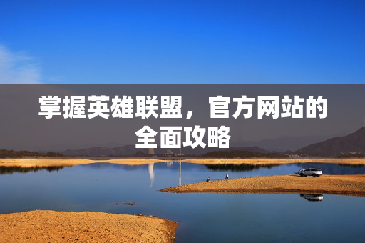 掌握英雄联盟，官方网站的全面攻略