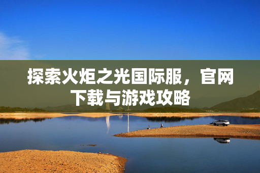 探索火炬之光国际服，官网下载与游戏攻略
