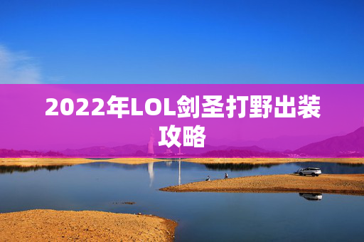 2022年LOL剑圣打野出装攻略