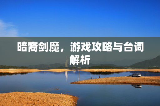 暗裔剑魔，游戏攻略与台词解析