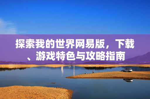 探索我的世界网易版，下载、游戏特色与攻略指南