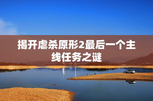 揭开虐杀原形2最后一个主线任务之谜