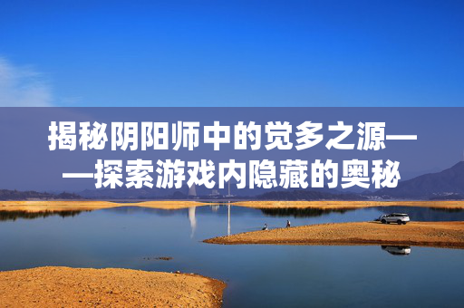 揭秘阴阳师中的觉多之源——探索游戏内隐藏的奥秘