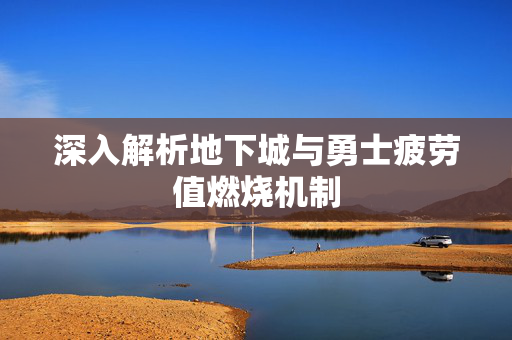 深入解析地下城与勇士疲劳值燃烧机制