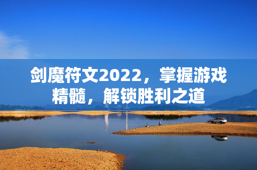 剑魔符文2022，掌握游戏精髓，解锁胜利之道