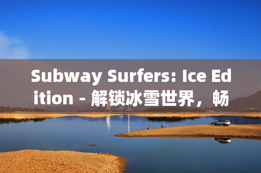 Subway Surfers: Ice Edition - 解锁冰雪世界，畅游雪地赛道
