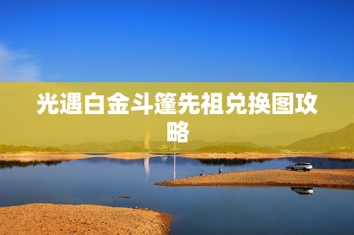 光遇白金斗篷先祖兑换图攻略
