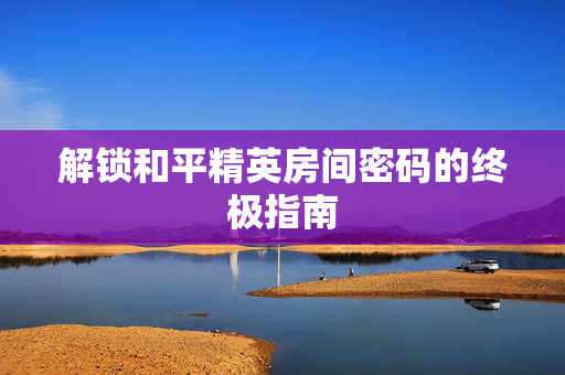 解锁和平精英房间密码的终极指南