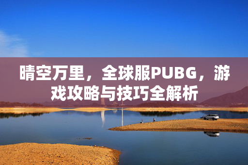 晴空万里，全球服PUBG，游戏攻略与技巧全解析