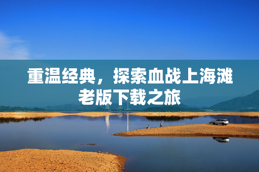 重温经典，探索血战上海滩老版下载之旅