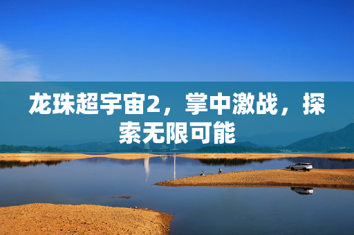 龙珠超宇宙2，掌中激战，探索无限可能