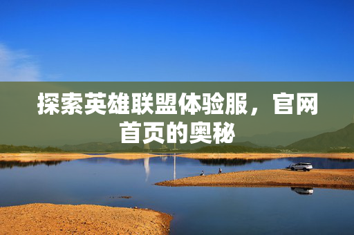 探索英雄联盟体验服，官网首页的奥秘