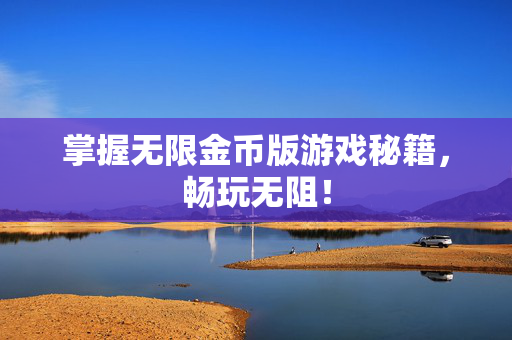 掌握无限金币版游戏秘籍，畅玩无阻！