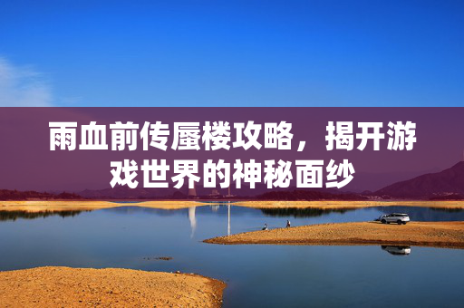 雨血前传蜃楼攻略，揭开游戏世界的神秘面纱