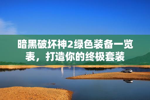暗黑破坏神2绿色装备一览表，打造你的终极套装