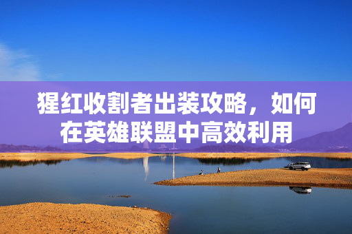 猩红收割者出装攻略，如何在英雄联盟中高效利用