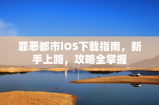 罪恶都市iOS下载指南，新手上路，攻略全掌握