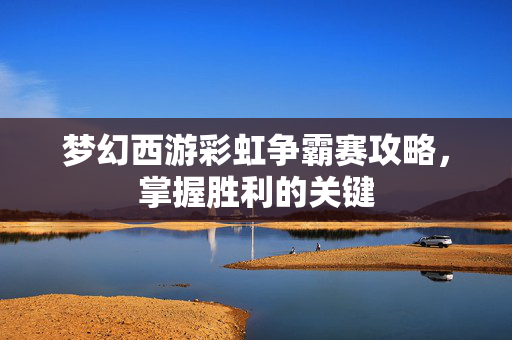 梦幻西游彩虹争霸赛攻略，掌握胜利的关键