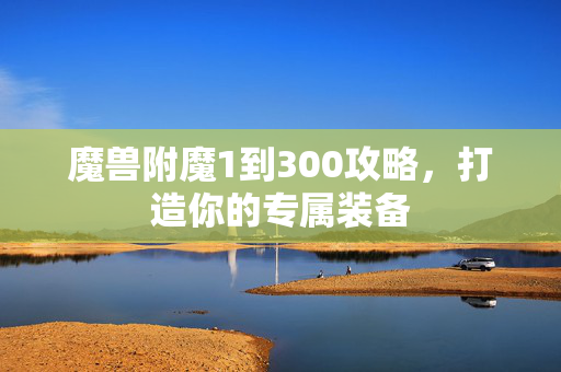 魔兽附魔1到300攻略，打造你的专属装备