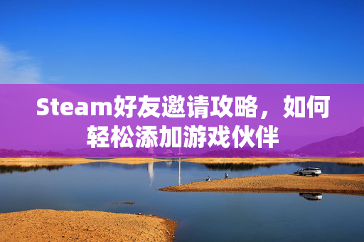 Steam好友邀请攻略，如何轻松添加游戏伙伴