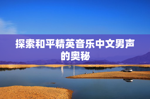 探索和平精英音乐中文男声的奥秘