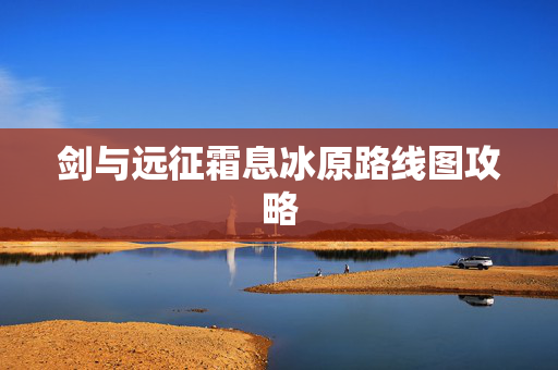 剑与远征霜息冰原路线图攻略 剑与远征霜息冰原路线图攻略