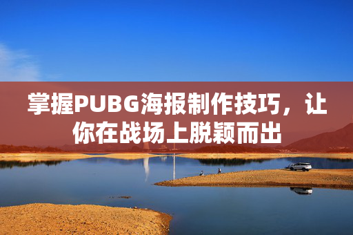 掌握PUBG海报制作技巧，让你在战场上脱颖而出